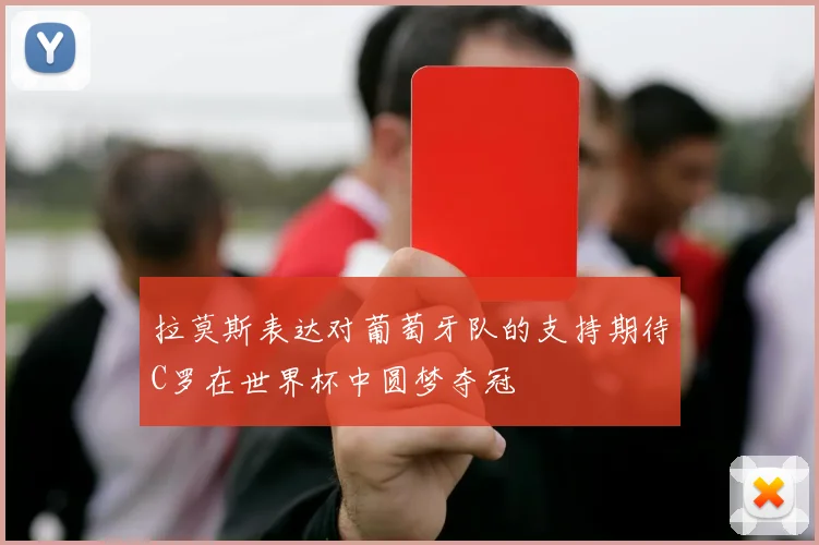 拉莫斯表达对葡萄牙队的支持期待C罗在世界杯中圆梦夺冠