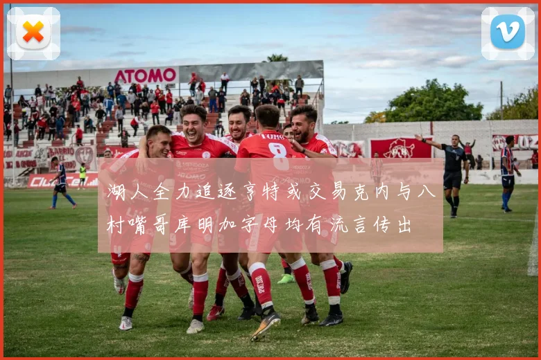 湖人全力追逐亨特或交易克内与八村嘴哥库明加字母均有流言传出