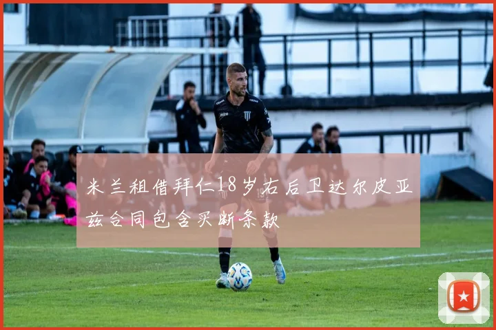 米兰租借拜仁18岁右后卫达尔皮亚兹合同包含买断条款