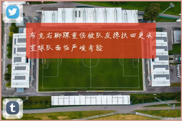 布克右脚踝重伤被队友搀扶回更衣室球队面临严峻考验