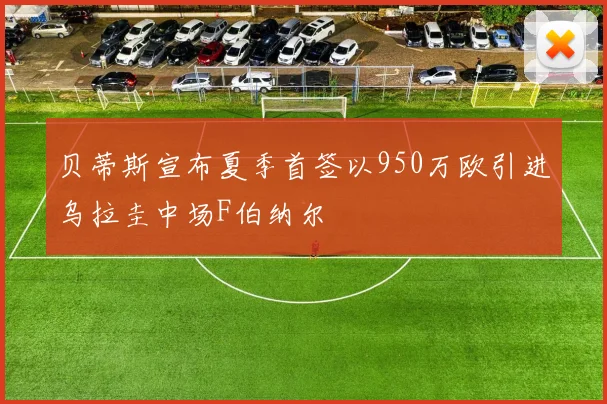 贝蒂斯宣布夏季首签以950万欧引进乌拉圭中场F伯纳尔