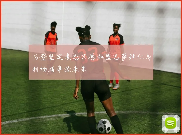 戈登坚定表态只愿加盟巴萨拜仁与利物浦争抢未果