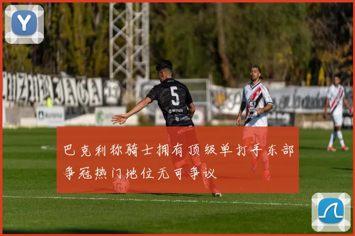 巴克利称骑士拥有顶级单打手东部争冠热门地位无可争议