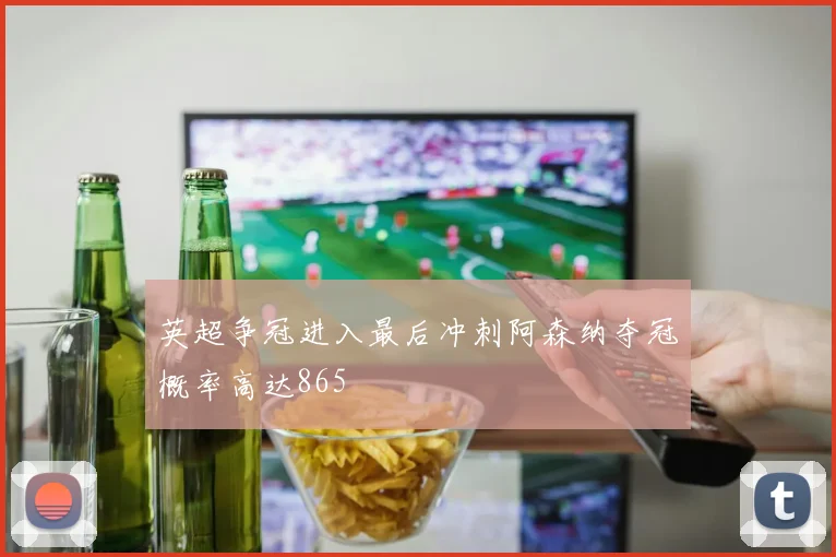 英超争冠进入最后冲刺阿森纳夺冠概率高达865