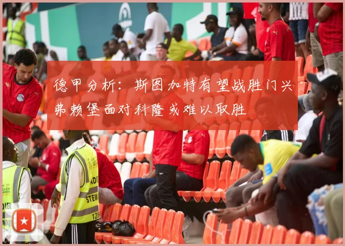 德甲分析：斯图加特有望战胜门兴弗赖堡面对科隆或难以取胜
